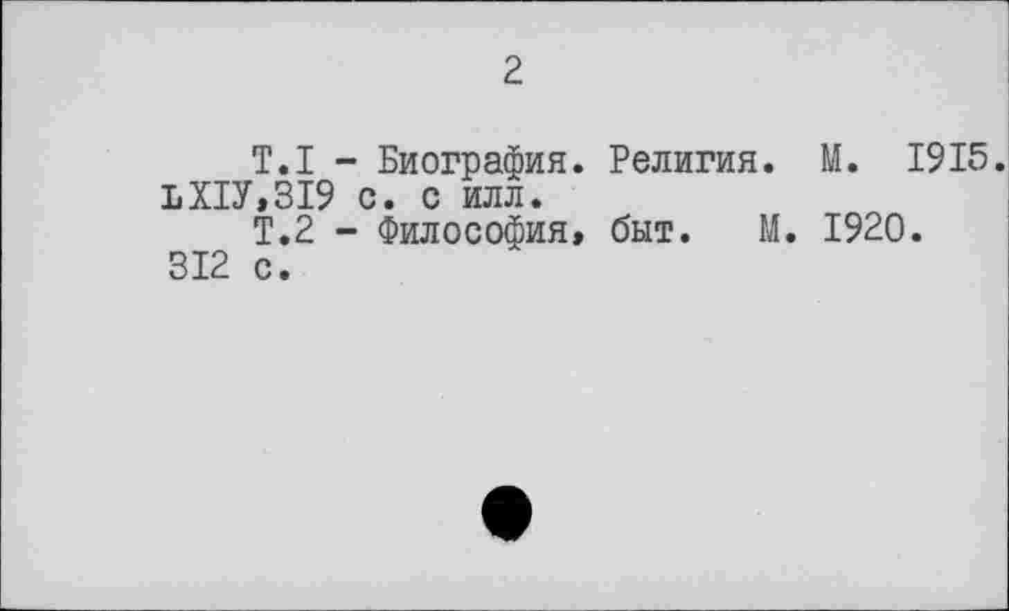 ﻿2.
T.I - Биография. Религия. М. 1915. ЪХ1У,319 с. с илл.
Т.2 - Философия, быт. М. 1920.
312 с.